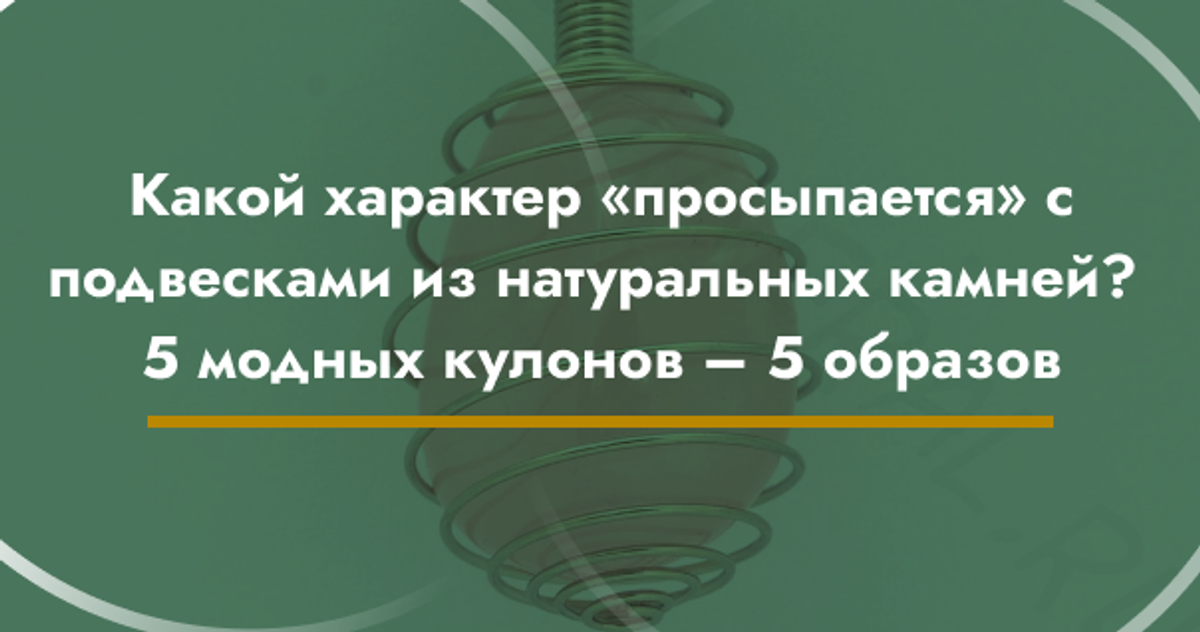 Какой характер «просыпается» с подвесками из натуральных камней? 5 модных кулонов – 5 образов