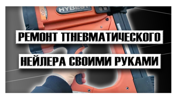 Ремонт пневматического гвоздезабивного пистолета своими руками