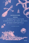 Балканские мифы. От Волчьего пастыря и Златорога до Змея-Деспота и рыбы-миродержца Мифы от и до
