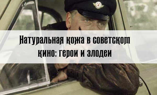 Натуральная кожа в советском кино: герои и злодеи Натуральная кожа в советском кино: герои и злодеи