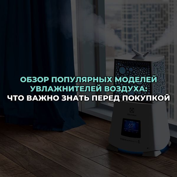 Обзор популярных моделей увлажнителей воздуха: что важно знать перед покупкой Обзор популярных моделей увлажнителей воздуха: что важно знать перед покупкой