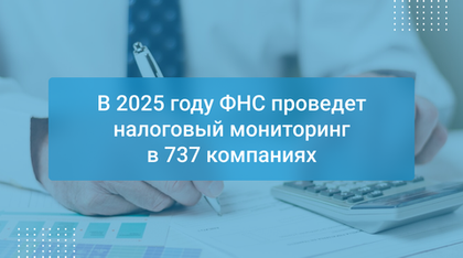 В 2025 году ФНС проведет налоговый мониторинг в 737 компаниях