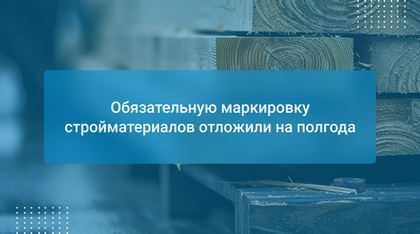 Обязательную маркировку стройматериалов отложили на полгода
