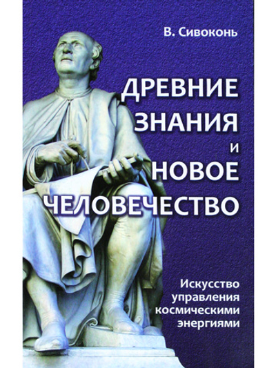 Древние знания и новое человечество. Искусство управления космическими энергиями
