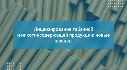 Лицензирование табачной и никотинсодержащей продукции: новые нюансы