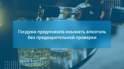 Госдума предложила изымать алкоголь без предварительной проверки