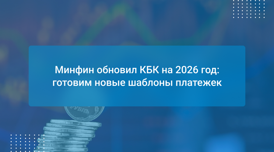 Минфин обновил КБК на 2026 год: готовим новые шаблоны платежек