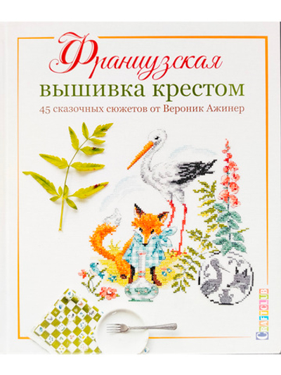 Французская вышивка крестом. 45 сказочных сюжетов от Вероник Ажинер