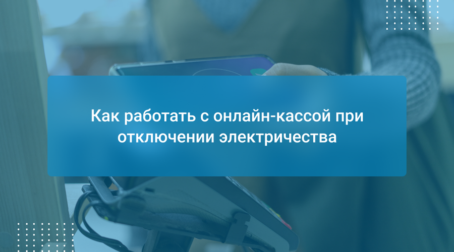 Как работать с онлайн-кассой при отключении электричества