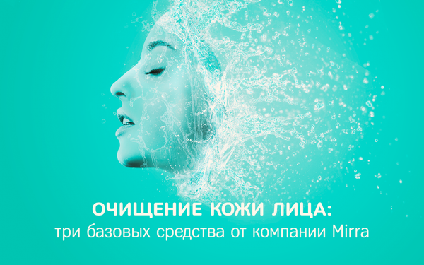 Три базовых средства для очищения кожи лица от компании MIRRA Три базовых средства для очищения кожи лица от компании MIRRA