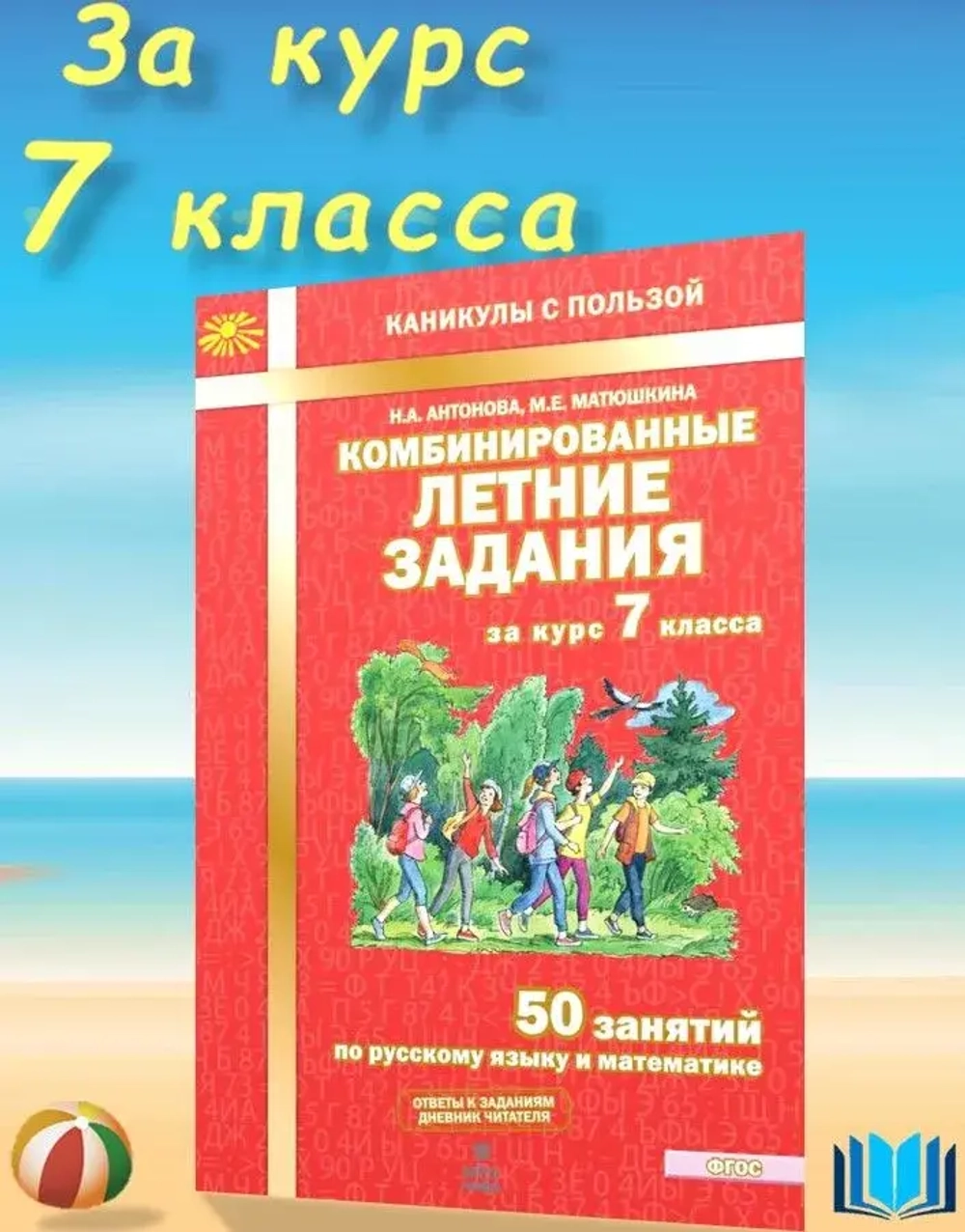 Антонова Комбинированные летние задания за курс 7 класса. 50 занятий по русскому языку и математике.
