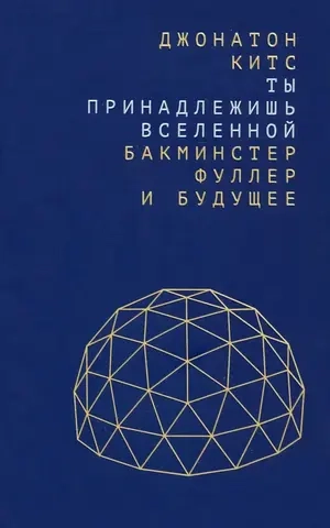 Ты принадлежишь Вселенной: Бакминстер Фуллер и будущее