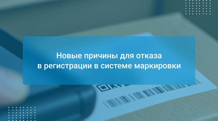 Новые причины для отказа в регистрации в системе маркировки