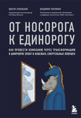 От носорога к единорогу. Как провести компанию через трансформацию в цифровую эпоху и избежать смертельных ловушек. В. Орловский, В. Коровкин