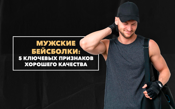 5 ключевых признаков хорошей мужской бейсболки 5 ключевых признаков хорошей мужской бейсболки