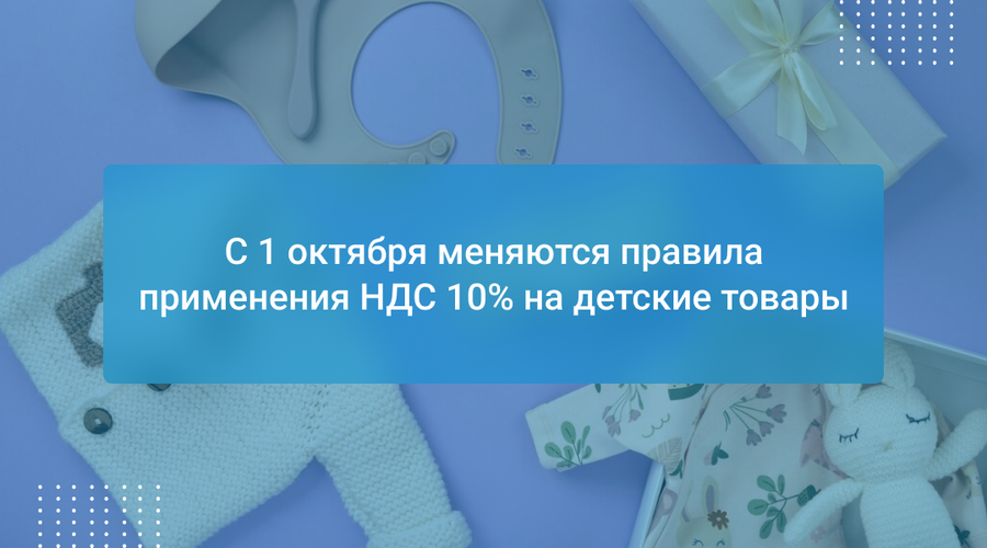 С 1 октября меняются правила применения НДС 10% на детские товары
