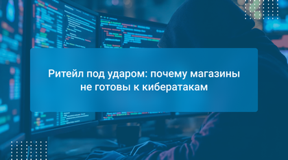 Ритейл под ударом: почему магазины не готовы к кибератакам