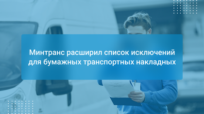 Минтранс расширил список исключений для бумажных транспортных накладных
