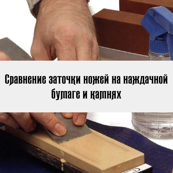 Сравнение заточки ножей на наждачной бумаге и камнях Сравнение заточки ножей на наждачной бумаге и камнях