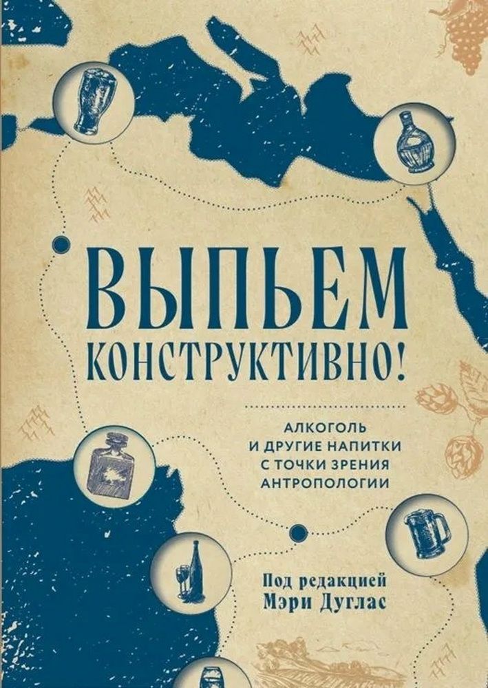 Выпьем конструктивно! Алкоголь и другие напитки с точки зрения антропологии Выпьем конструктивно! Алкоголь и другие напитки с точки зрения антропологии