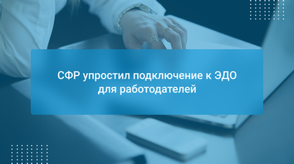 СФР упростил подключение к ЭДО для работодателей