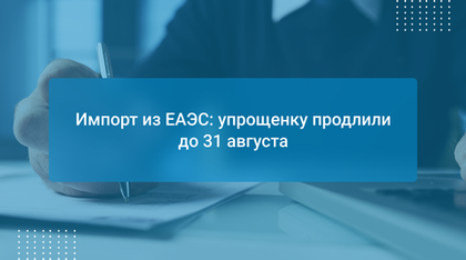 Импорт из ЕАЭС: упрощенку продлили до 31 августа