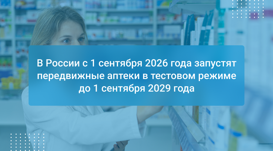 В России с 1 сентября 2026 года запустят передвижные аптеки в тестовом режиме до 1 сентября 2029 года