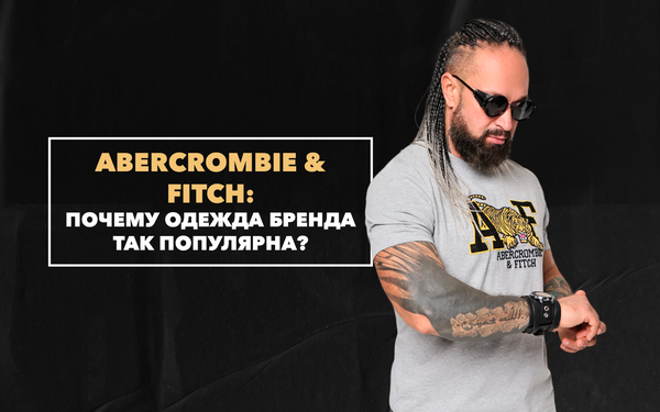 Почему одежда бренда Abercrombie &amp; Fitch так популярна среди мужчин