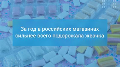 За год в российских магазинах сильнее всего подорожала жвачка