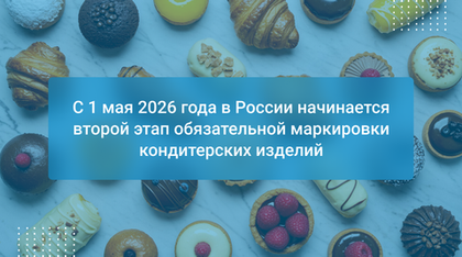 С 1 мая 2026 года в России начинается второй этап обязательной маркировки кондитерских изделий