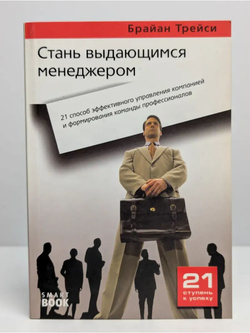Стань выдающимся менеджером. 21 способ эффективного управления компанией и формирования команды профессионалов