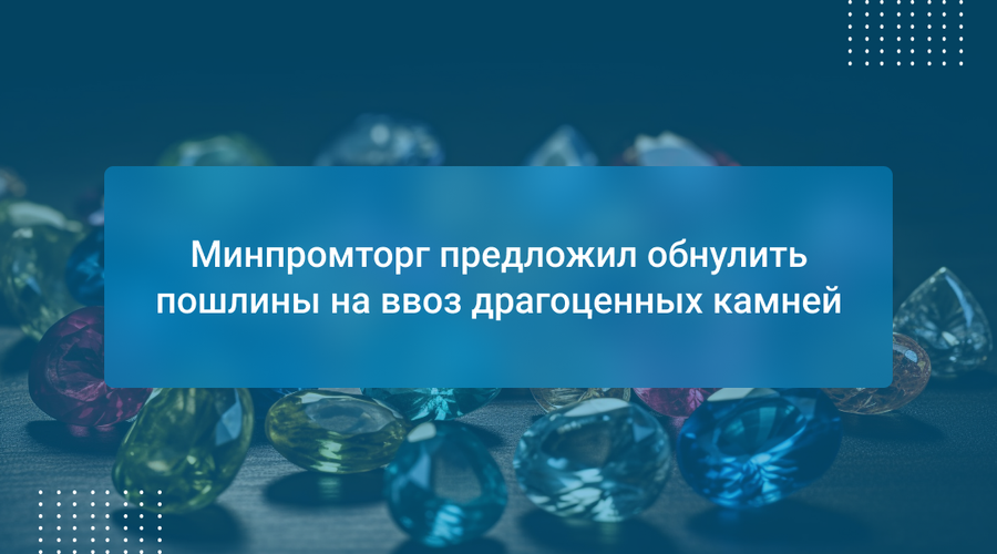 Минпромторг предложил обнулить пошлины на ввоз драгоценных камней