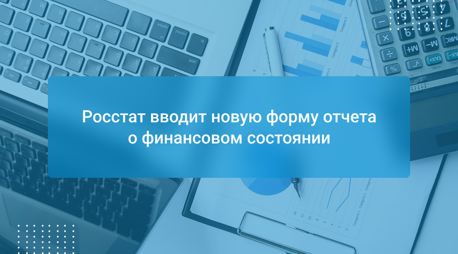Росстат вводит новую форму отчета о финансовом состоянии