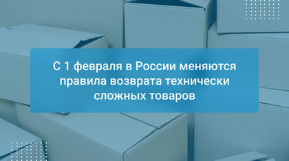С 1 февраля в России меняются правила возврата технически сложных товаров