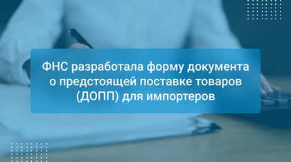 ФНС разработала форму документа о предстоящей поставке товаров (ДОПП) для импортеров