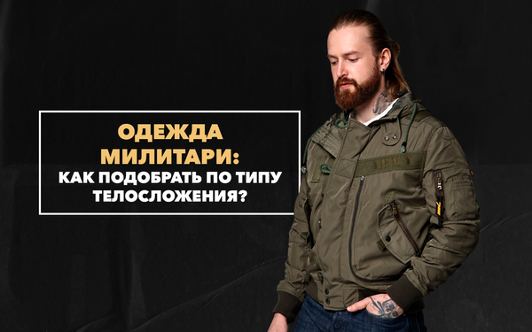 Как правильно подобрать милитари-одежду по типу телосложения мужчины Как правильно подобрать милитари-одежду по типу телосложения мужчины