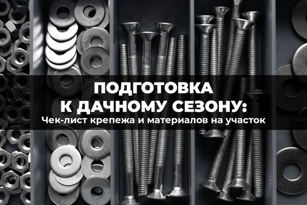 Подготовка к дачному сезону: чек-лист крепежа и материалов на участок Подготовка к дачному сезону: чек-лист крепежа и материалов на участок