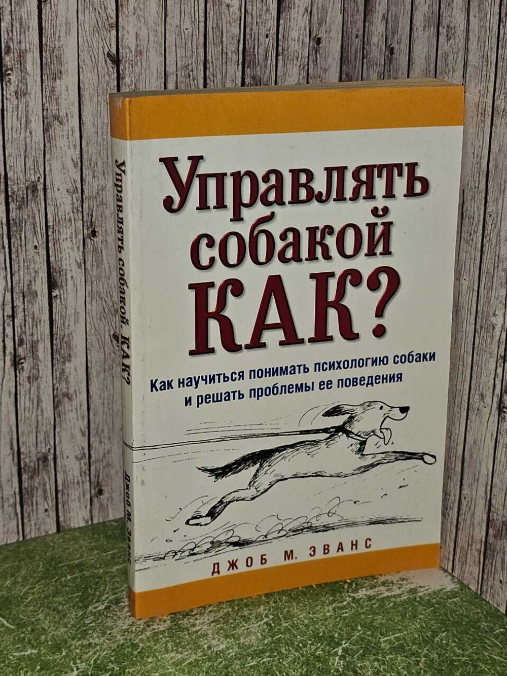 Управлять собакой. Как? Как научиться понимать психологию собаки и решать проблемы ее поведения. Эванс Джоб М.