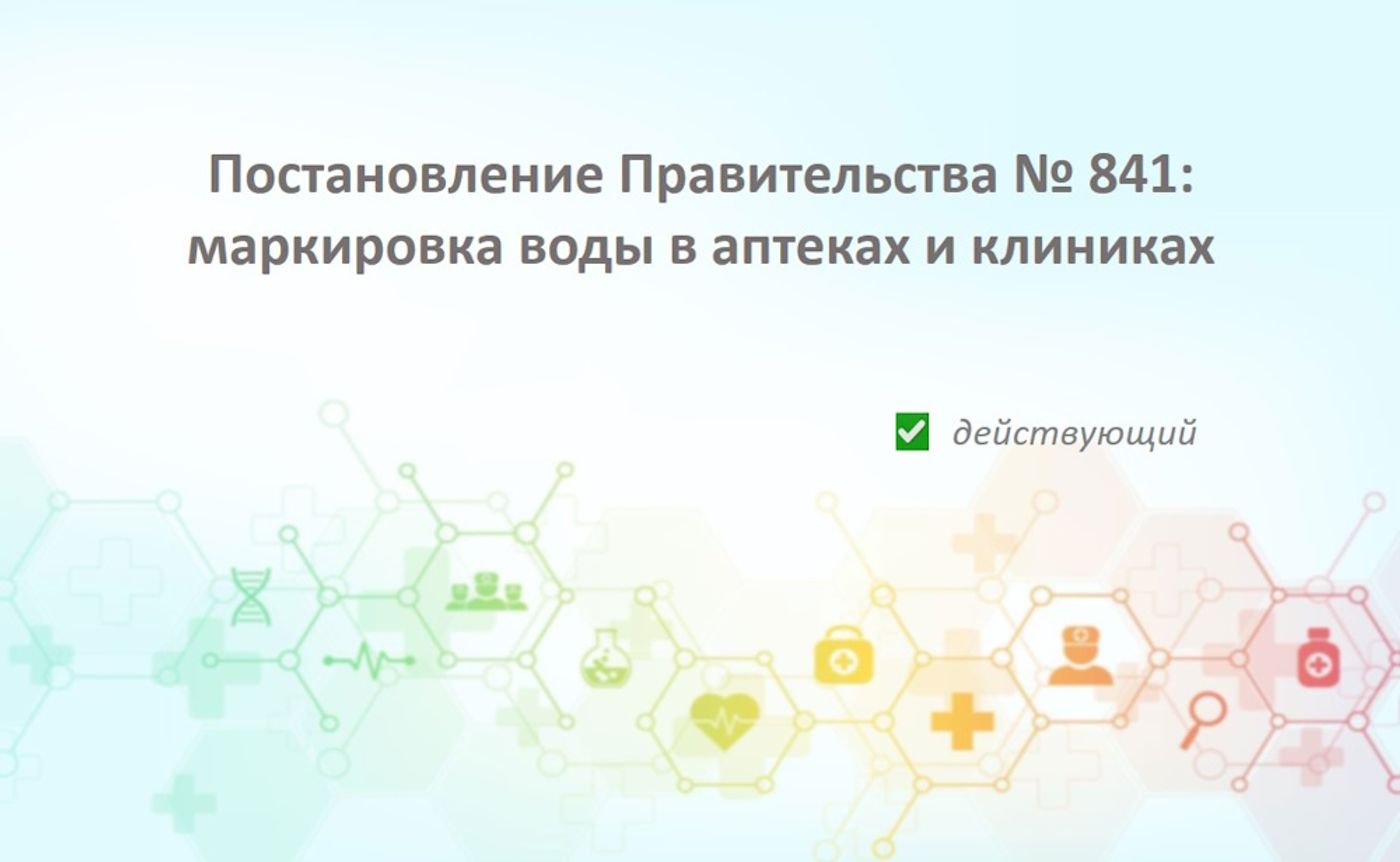 Постановление Правительства РФ от 31.05.2021 № 841: правила маркировки упакованной воды для клиник и аптек