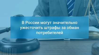В России могут значительно ужесточить штрафы за обман потребителей