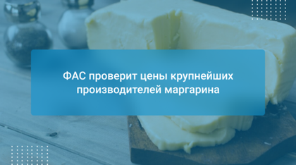 ФАС проверит цены крупнейших производителей маргарина