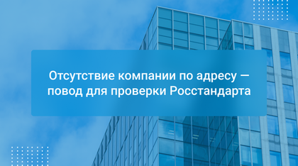 Отсутствие компании по адресу — повод для проверки Росстандарта