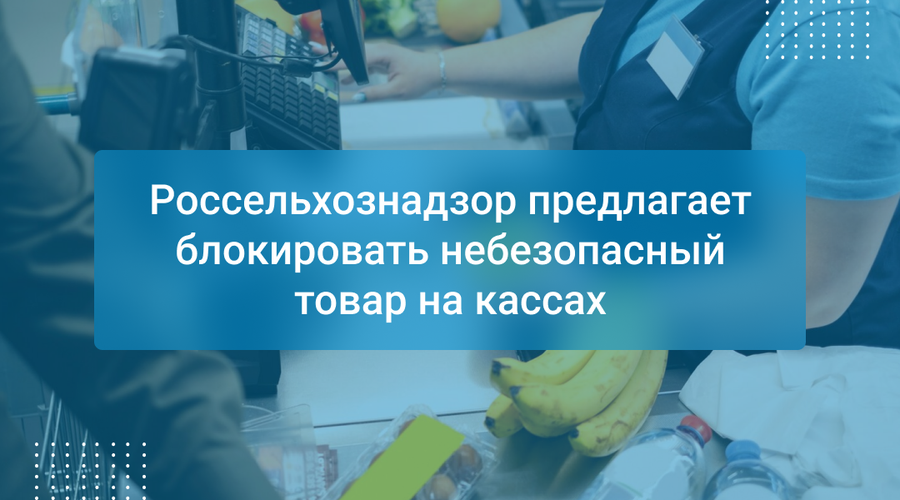 Россельхознадзор предлагает блокировать небезопасный товар на кассах