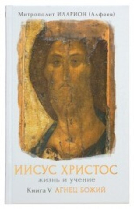 Иисус Христос. Жизнь и учение. Книга V. Агнец Божий (Сретенский м.) (Митр. И. Алфеев)