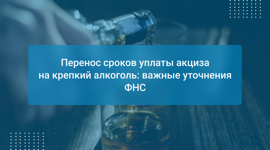 Перенос сроков уплаты акциза на крепкий алкоголь: важные уточнения ФНС