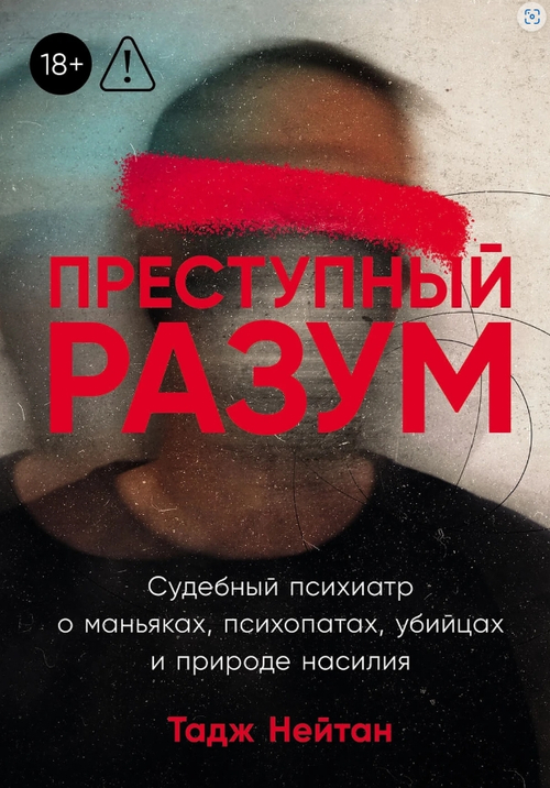 Преступный разум: Судебный психиатр о маньяках, психопатах, убийцах и природе насилия
