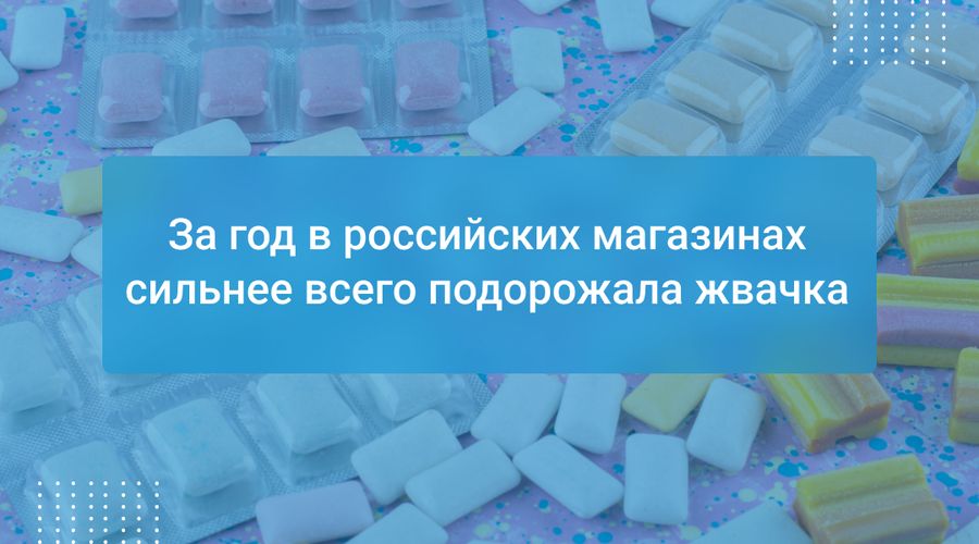 За год в российских магазинах сильнее всего подорожала жвачка