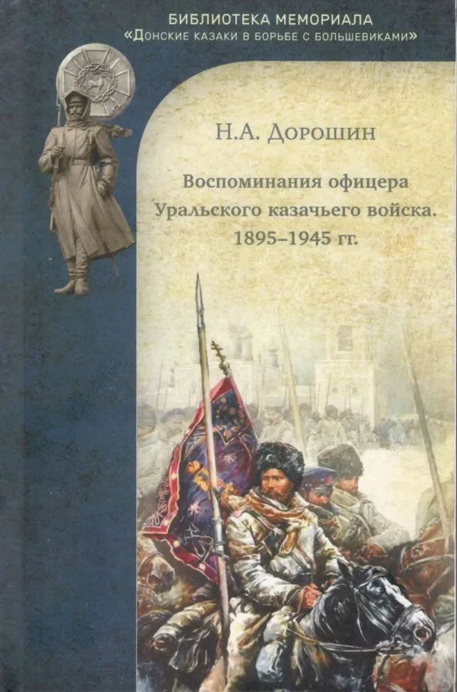 Н.А. Дорошин. Воспоминания офицера Уральского казачьего войска. 1895-1945 гг. Н.А. Дорошин. Воспоминания офицера Уральского казачьего войска. 1895-1945 гг.