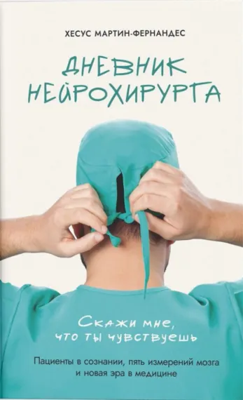 Дневник нейрохирурга: Скажи мне, что ты чувствуешь: Пациенты в сознании, пять измерений мозга и нова