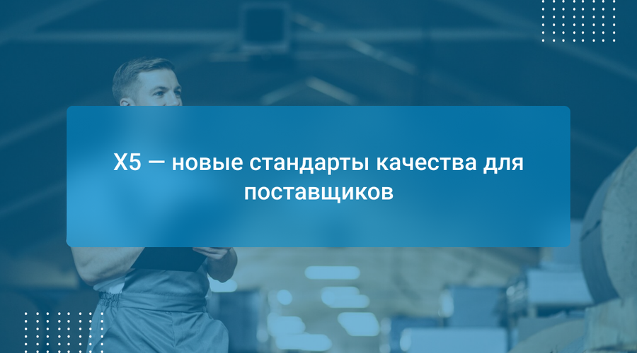 X5 — новые стандарты качества для поставщиков